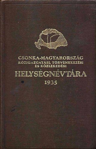 vit�z (szerk) V�rady K�roly - Csonka-Magyarorsz�g k�zigazgat�si, t�rv�nykez�si, �s k�zleked�si helys�gn�vt�ra 1935