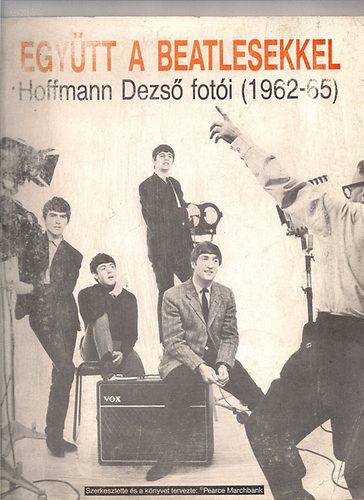 Pearce (szerk) Marchbank - Együtt a Beatlesekkel - Hoffmann Dezső fotói (1962-65)