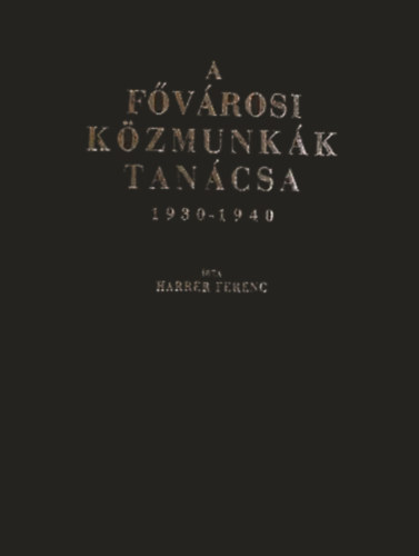 Harrer Ferenc - A Fővárosi Közmunkák Tanácsa 1930-1940