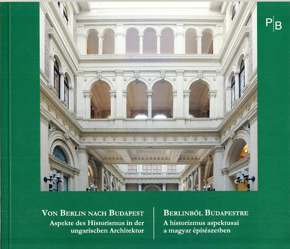 Papp Gbor Gyrgy - Berlinbl Budapestre - A historizmus aspektusai a magyar ptszetben (magyar-nmet)