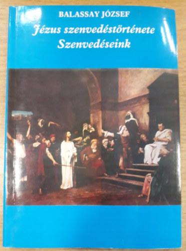 Balassay József - Jézus szenvedéstörténete - Szenvedéseink