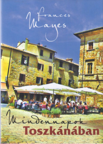 Frances Mayes - Mindennapok Toszkánában