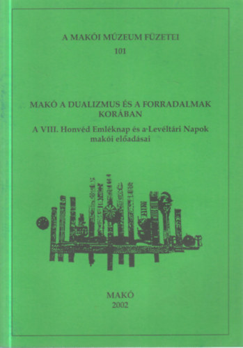 Halm�gyi P�l (szerk.) - Mak� a dualizmus �s a forradalmak kor�ban (A VIII. Honv�d Eml�knap �s a Lev�lt�ri Napok mak�i el�ad�sai)- A Mak�i M�zeum f�zetei 101.