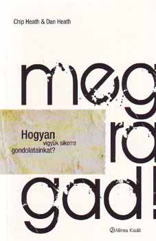 Dan Heath; Chip Heath - Megragad - Hogyan vigyk sikerre gondolatainkat?