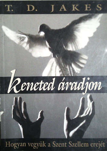 T. D. Jakes - Keneted radjon - Hogyan vegyk a Szent Szellem erejt