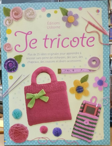 Fiona Watt, Erica Harrison - Je tricote - Plus de 25 ides originales pour apprendre  tricoter sans peine des charpes, des sacs, des chapeaux, des coussins et divers accessoires.