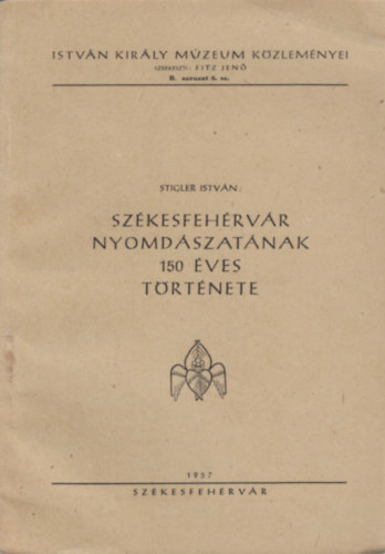 Stigler Istv�n - Sz�kesfeh�rv�r nyomd�szat�nak 150 �ves t�rt�nete