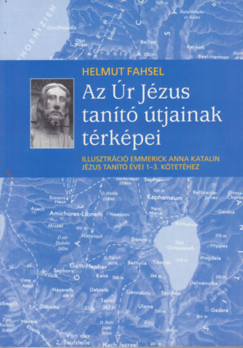 Helmut Fahsel - Az Úr Jézus tanító útjainak térképei - Illusztrációk Emmerick Anna Katalin Jézus tanító évei 1-3. kötetéhez