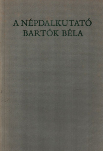 Csende Béla szerk. - A népdalkutató Bartók Béla /Békés, Arad és Bihar megyékben/