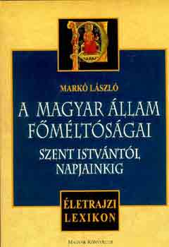 Mark Lszl - A magyar llam fmltsgai Szent Istvntl napjainkig - letrajzi lexikon