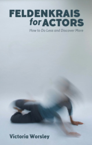 Victoria Worsley, Humphries, James - Feldenkrais for Actors: How to Do Less and Discover More