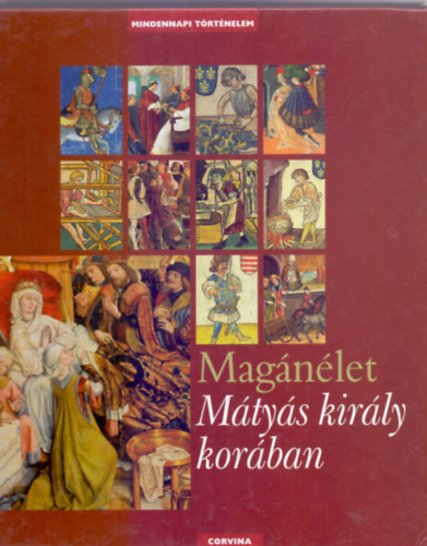 E. Kovács Péter - Magánélet Mátyás király korában (Mindennapi Történelem)
