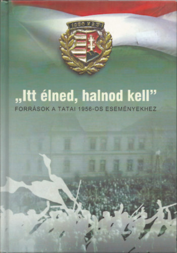 Schmidtmayer Rich�rd - "Itt �lned, halnod kell" Forr�sok a tatai 1956-os esem�nyekhez