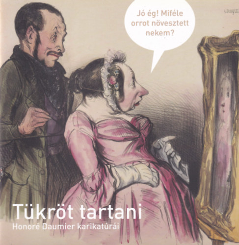 Tettamanti Zsófia - Tükröt tartani - Honoré Daumier karikatúrái
