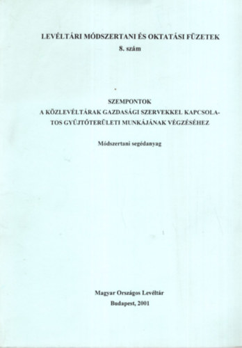 Krsmezei Andrs, Sipos Antaln, Lakos Jnos - Levltri Mdszertani s oktatsi fzetek 8. szm ( Szempontok a kzlevltrak gazdasgi szervekkel kapcsolatos gyjtterleti munkjnak vgzshez