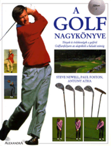 Steve Newell, Paul Foston, Antony Atha, Kodaj D�niel (ford.), Szl�vy Tibor (lektor) - A golf nagyk�nyve - T�nyek �s �rdekess�gek a golfr�l / Golftanfolyam az alapokt�l a halad� szintig