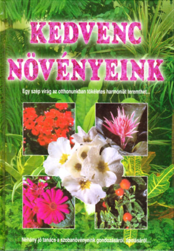 Kelemen Veronika (szerk.) - Kedvenc növényeink (Egy szép virág az otthonunkban tökéletes harmóniát teremthet...)