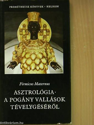 Firmicus Maternus, Szerk.: Pusks Ildik, Ford.: Bollk Jnos - Asztrolgia - A POGNY VALLSOK TVELYGSRL - Promtheusz Knyvek 1. (Sajt kppel)