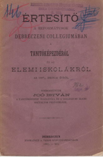 Dr. Jo� Istv�n (szerk.) - �rtes�t� - A Reform�tusok Debreczeni Collegium�ban a tan�t�k�pezd�r�l �s az elemi iskol�kr�l az 1886/7 iskolai �vr�l