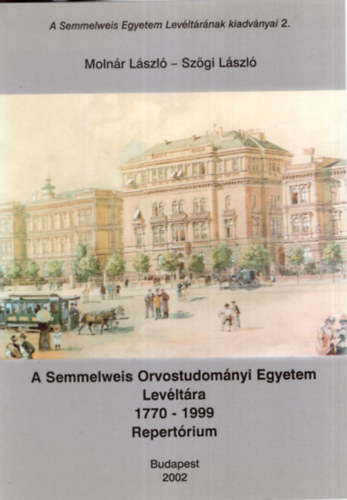 Moln�r L�szl�, Sz�gi L�szl� - A Semmelweis Orvostudom�nyi Egyetem Lev�lt�ra 1770-1999 Repert�rium  Budapest 2002