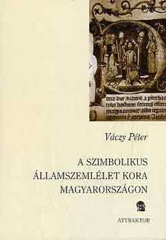 V�czy P�ter - A szimbolikus �llamszeml�let kora Magyarorsz�gon