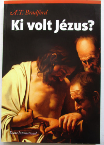 Dr. A. T. Bradford, Sipos Attila (szerk.), Rozgonyi Anik (ford.) - Ki volt Jzus? - Krisztus hinyos letrajzrl, msknt...