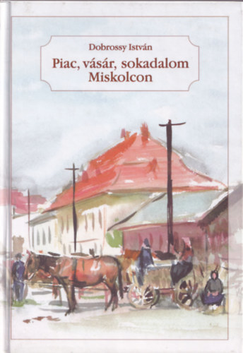 Dobrossy István - Piac, vásár, sokadalom Miskolcon