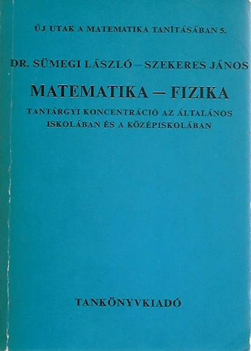 Dr. Smegi Lszl-Szekeres Jnos - Matematika - Fizika (Trgyi koncentrci az lt. isk-ban s a kzpi.)
