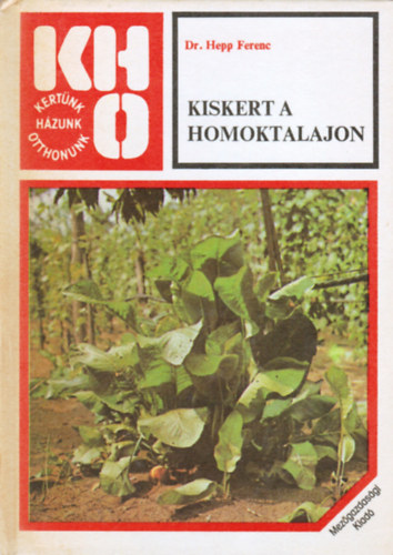 Dr. Hepp Ferenc - Kiskert a homoktalajon   (Talajm�vel�s - A homokjav�t�s �s lehet�s�gei - Gyomosod�s, gyomirt�s - Mit vegy�nk figyelembe a kert kialak�t�sakor?)