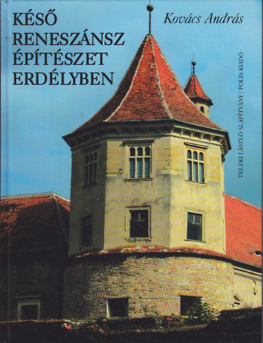 Kovács András - Késő reneszánsz építészet Erdélyben 1541-1720