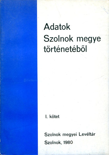 T�th Tibor  (szerkeszt�) - Adatok Szolnok megye t�rt�net�b�l I. k�tet