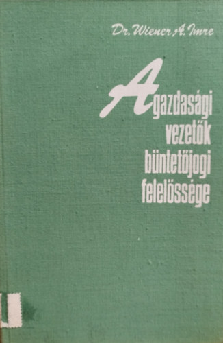 Dr. Wiener A. Imre - A gazdasgi vezetk bntetjogi felelssge