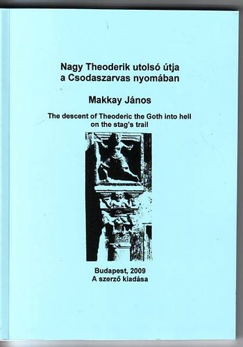 Makkay J�nos - Nagy Theoderik utols� �tja a Csodaszarvas nyom�ban