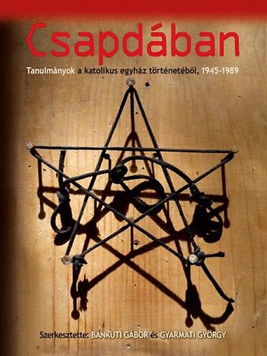 Bánkuti Gabor; Gyarmati György - Csapdában - Tanulmányok a katolikus egyház történetéből, 1945-1989