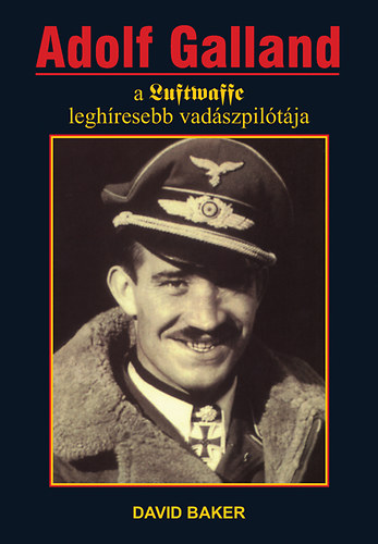 David Baker - Adolf Galland, a Luftwaffe leghresebb vadszpiltja