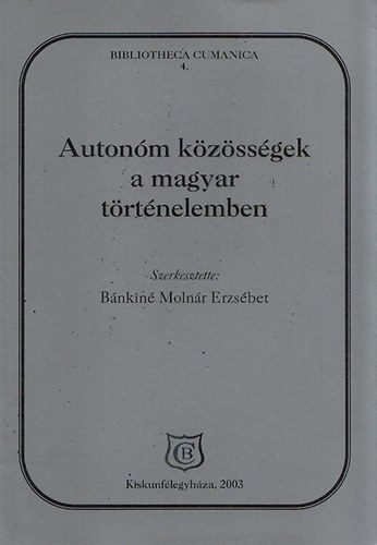 Bnkin Molnr Erzsbet (szerk.) - Autonm kzssgek a magyar trtnelemben. A Kiskun Mzeumban rendezett konferencia eloadsai (2003. mjus 22-23.)