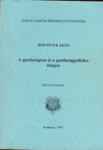 Bod P�ter �kos, Szerk.: T�th K�roly - A gazdas�gtan �s a gazdas�gpolitika alapjai - EGYETEMI JEGYZET (A k�zgazdas�gtan t�rgya �s m�dszerei; A piacok m�k�d�se; A nemzetgazdas�g teljes�tm�nye �s a gazdas�gpolitikai alapjai)