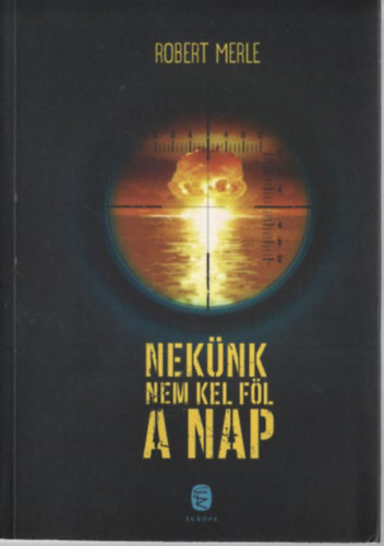 Robert Merle - Nekünk nem kel föl a nap