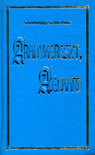 Szentmihályi Szabó Péter - Aranykereszt, acélkard