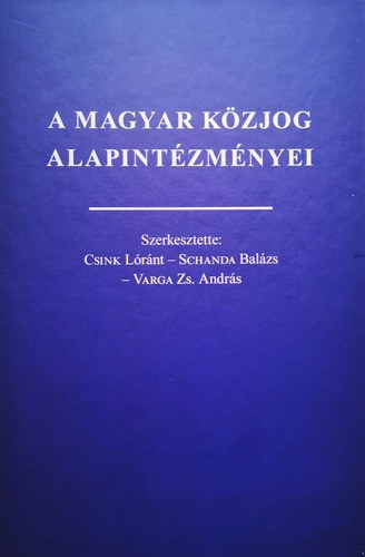 Csink Lrnt - Schanda Balzs - Varga Zs. Andrs (szerk.) - A magyar kzjog alapintzmnyei