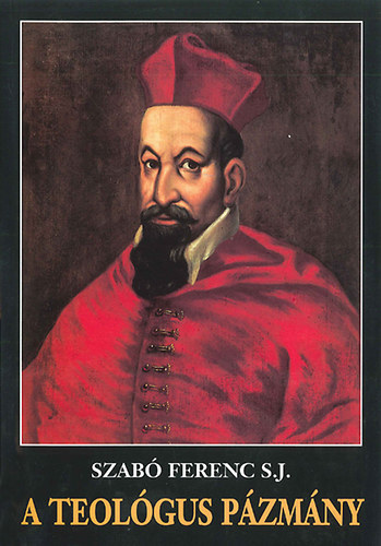 Szab Ferenc S.J., Lukcs Lszl (lektor) - A teolgus Pzmny - A grazi ,,theologia scholastica" Pzmny mvben