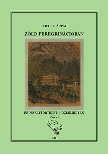 Leipold Árpád - Zöld peregrinációban - Magyarországi diákok erdészeti tanulmányai Ausztria, Németország és Svájc felsőoktatási intézeteiben 1811-1919 (Erdészeti Közlemények LXXVI.)
