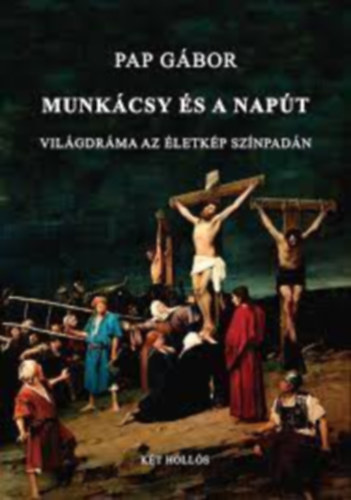 Pap Gábor - MUNKÁCSY ÉS A NAPÚT - VILÁGDRÁMA AZ ÉLETKÉP SZÍNPADÁN