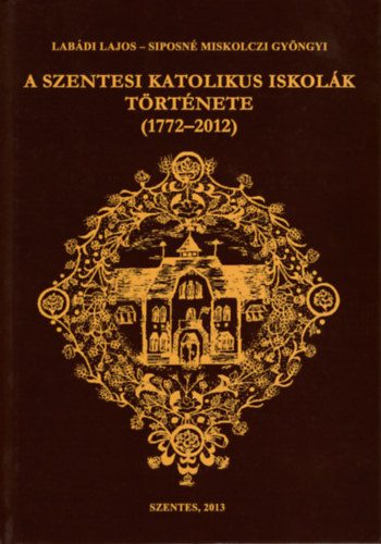 Labdi Lajos, Siposn Miskolczi Gyngyi - A Szentesi Katolikus Iskolk trtnete (1772-2012)