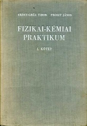 Erdey-Gr�z Tibor - Proszt J�nos, Szerk.: Kugler Elvira - Fizikai-k�miai praktikum I. (ALAPVET� M�R�SEK; EGYENS�LYI M�R�SEK; REAKCI�KINETIKAI M�R�SEK; ELEKTROK�MIAI M�R�SEK...)