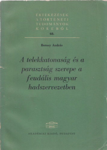 Borosy Andr�s - A telekkatonas�g �s a paraszts�g szerepe a feud�lis magyar hadszervezetben