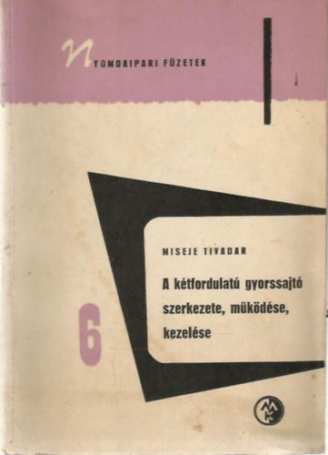 Miseje Tivadar - A k�tfordulat� gyorssajt� szerkezete, m�k�d�se, kezel�se