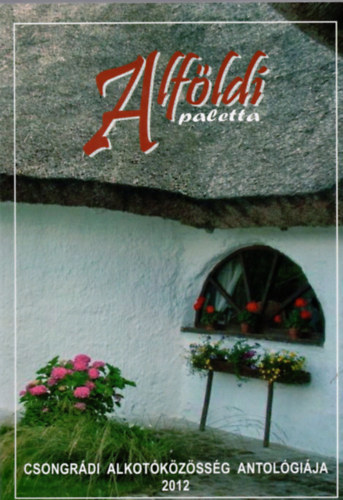 Gg Jnos (szerk.) - Alfldi paletta - Csongrdi alkotkzssg antolgija 2012.