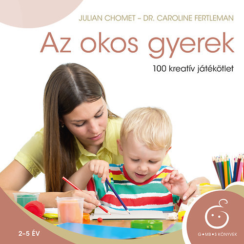 Dr. Caroline Fertleman, Julian Chomet - Az okos gyerek - 100 kreatv jtktlet