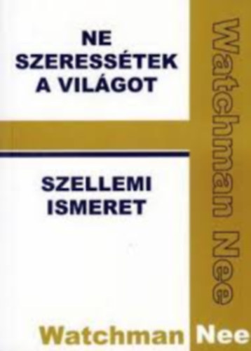 Watchman Nee - Ne szeresstek a vilgot / Szellemi ismeret